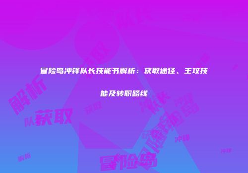 冒险岛冲锋队长技能书解析：获取途径、主攻技能及转职路线