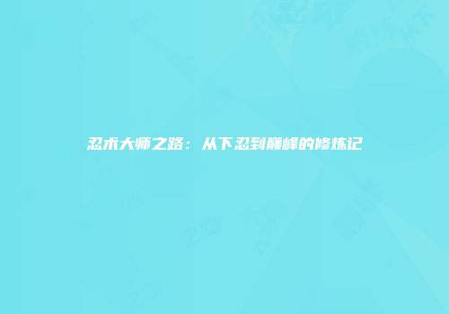 忍术大师之路：从下忍到巅峰的修炼记