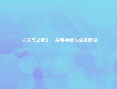 《天马之梦》:希腊神话与虚拟冒险