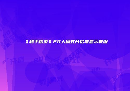 《和平精英》20人模式开启与显示教程