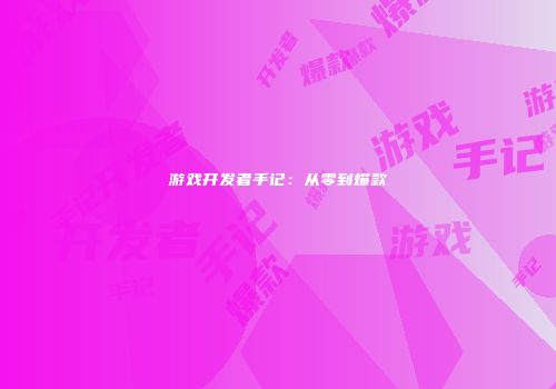游戏开发者手记：从零到爆款