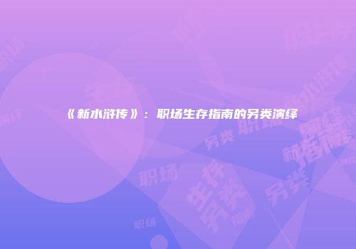 《新水浒传》：职场生存指南的另类演绎