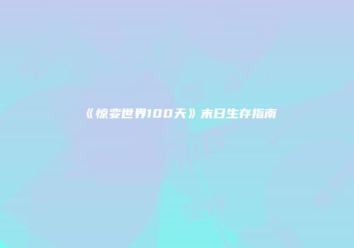 《惊变世界100天》末日生存指南
