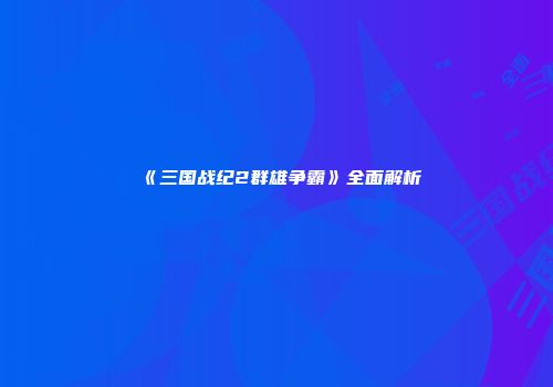 《三国战纪2群雄争霸》全面解析