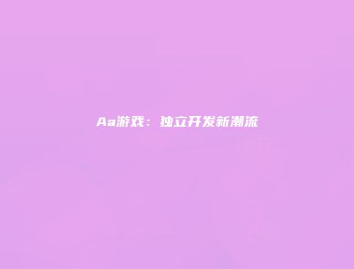 Aa游戏:独立开发新潮流