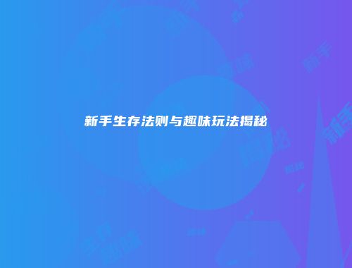 新手生存法则与趣味玩法揭秘