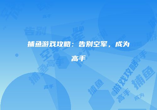 捕鱼游戏攻略:告别空军,成为高手