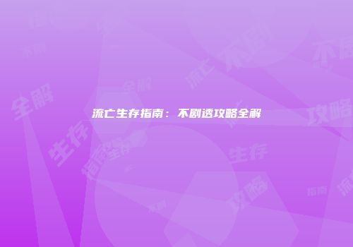 流亡生存指南：不剧透攻略全解