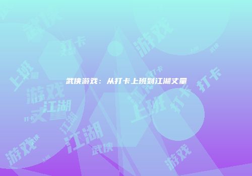 武侠游戏：从打卡上班到江湖丈量