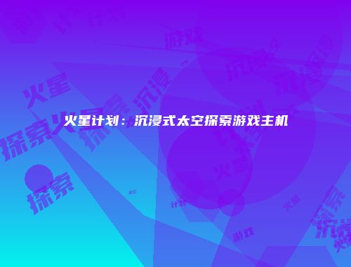 火星计划:沉浸式太空探索游戏主机