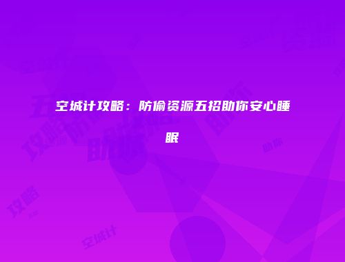 空城计攻略:防偷资源五招助你安心睡眠