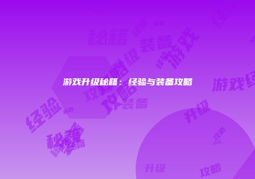 游戏升级秘籍：经验与装备攻略