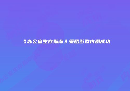 《办公室生存指南》策略游戏内测成功