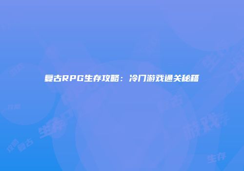 复古RPG生存攻略：冷门游戏通关秘籍