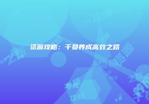 资源攻略:干员养成高效之路