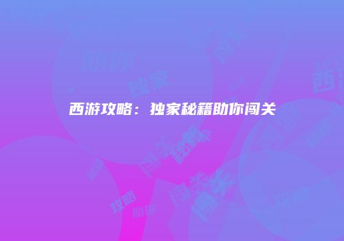西游攻略:独家秘籍助你闯关
