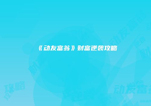 《动友富翁》财富逆袭攻略
