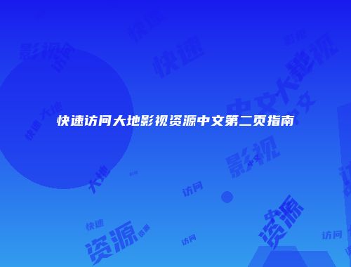 快速访问大地影视资源中文第二页指南