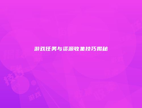 游戏任务与资源收集技巧揭秘