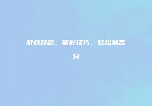 游戏攻略:掌握技巧,轻松拿高分