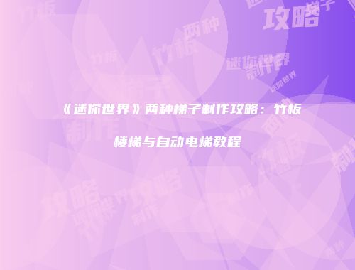 《迷你世界》两种梯子制作攻略:竹板楼梯与自动电梯教程