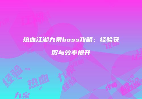 热血江湖九泉boss攻略:经验获取与效率提升