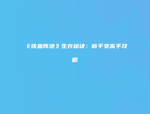 《铁血阵地》生存秘诀:新手变高手攻略
