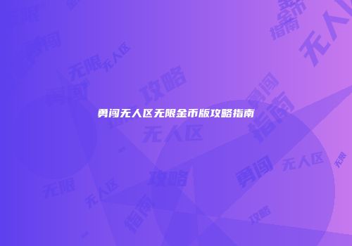 勇闯无人区无限金币版攻略指南