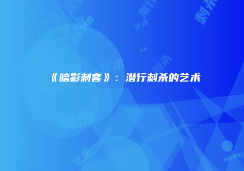 《暗影刺客》:潜行刺杀的艺术