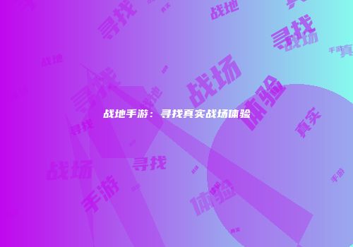 战地手游：寻找真实战场体验