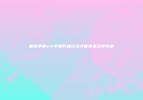 魔兽争霸win中如何通过经济管理来获得胜利