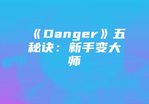 《Danger》五秘诀:新手变大师