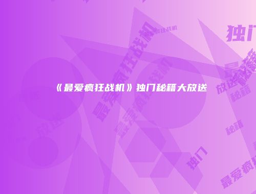 《最爱疯狂战机》独门秘籍大放送