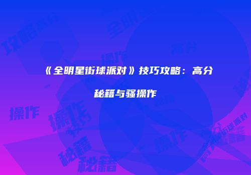 《全明星街球派对》技巧攻略：高分秘籍与骚操作
