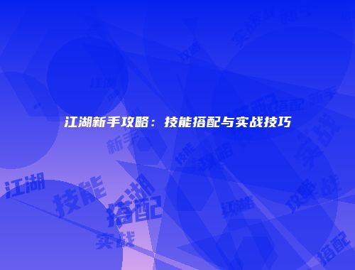 江湖新手攻略:技能搭配与实战技巧