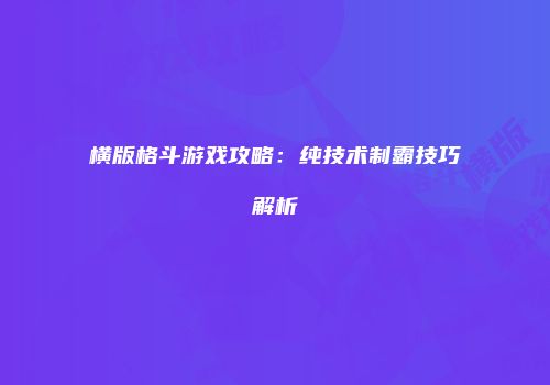 横版格斗游戏攻略：纯技术制霸技巧解析