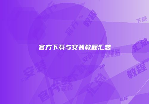 官方下载与安装教程汇总