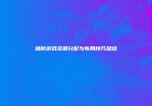 塔防游戏资源分配与布局技巧总结