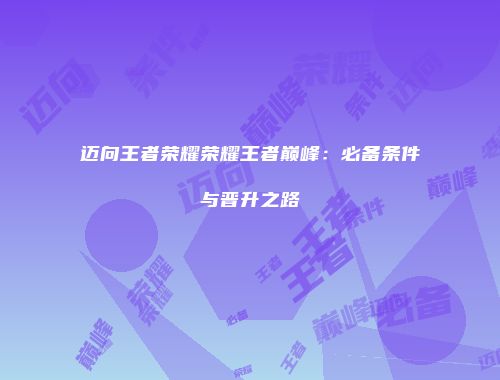 迈向王者荣耀荣耀王者巅峰:必备条件与晋升之路