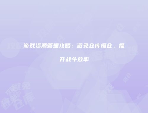 游戏资源管理攻略:避免仓库爆仓,提升战斗效率