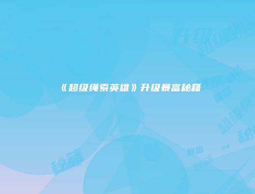 《超级绳索英雄》升级暴富秘籍