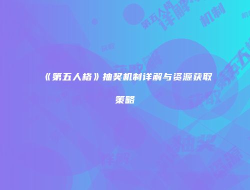 《第五人格》抽奖机制详解与资源获取策略
