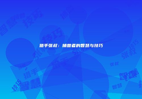 猎手张叔：捕兽者的智慧与技巧