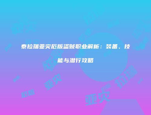 泰拉瑞亚灾厄版盗贼职业解析：装备、技能与潜行攻略