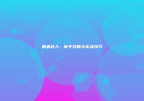 捕鱼达人：新手攻略与实战技巧