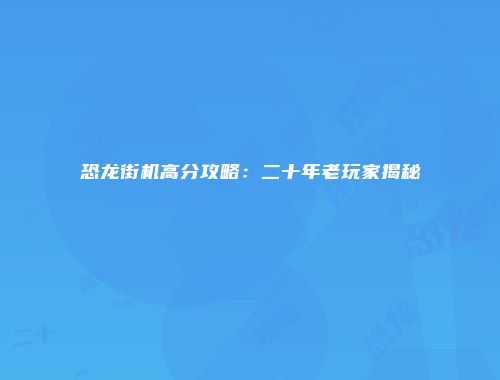 恐龙街机高分攻略:二十年老玩家揭秘