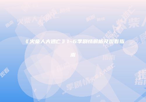 《火柴人大逃亡》1~6季剧情解析及观看指南