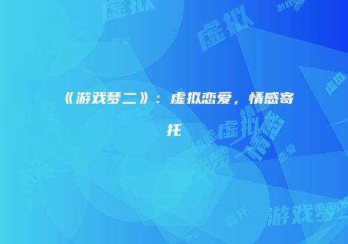 《游戏梦二》：虚拟恋爱，情感寄托