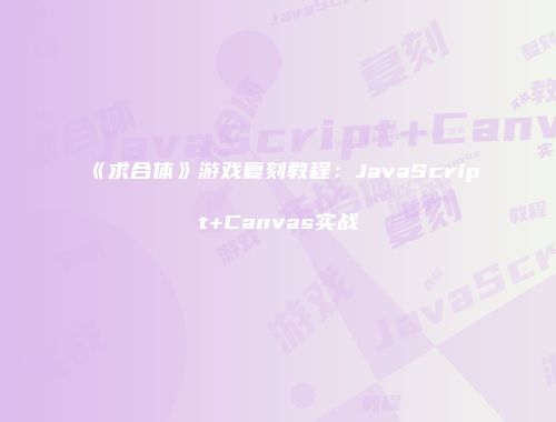 《求合体》游戏复刻教程:JavaScript+Canvas实战