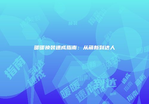 暖暖换装速成指南：从萌新到达人